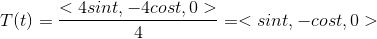 T(t)= \frac{<4sint,-4cost,0>}{4} = <sint,-cost,0>