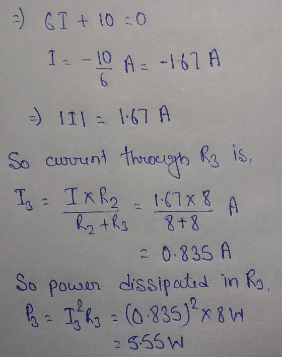 =) GI+10=0 I = - 10 A -167 A 6 D =) 111 = 1.67 A So current through Rz is, Iz = I x R2 1.6788 R2 + R3 8+8 2 0 835 A So power