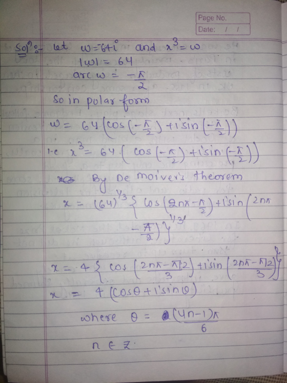 Page No. Date: Solo let w=stin and x = wa Twl= 64 arc w = – so in polar form W = 64 (cos (-A) tisin ( - )) re x3 = 64. ( cos(