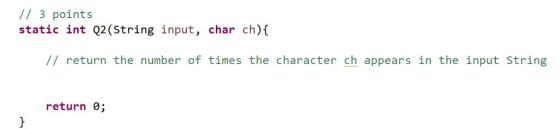 3 points static int Q2 (String input char ch) return the number of times the character ch appears in the input String return 0