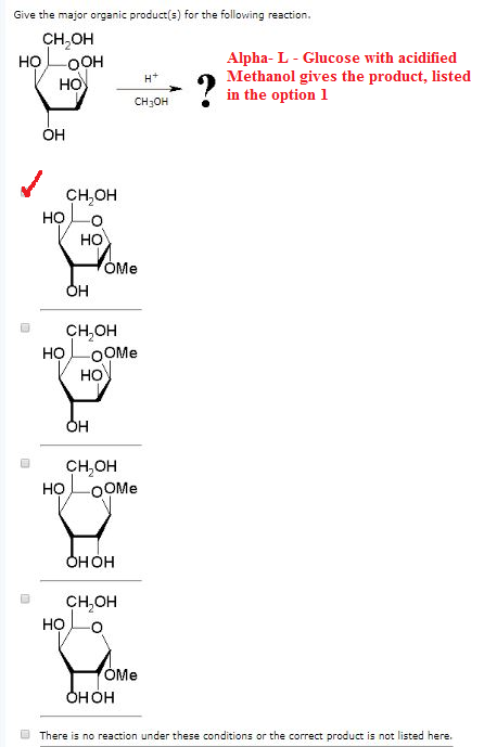 Give the major organic products for the following reaction CH,OH Alpha- L - Glucose with acidified Methanol gives the product
