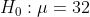 Ho : μ=32