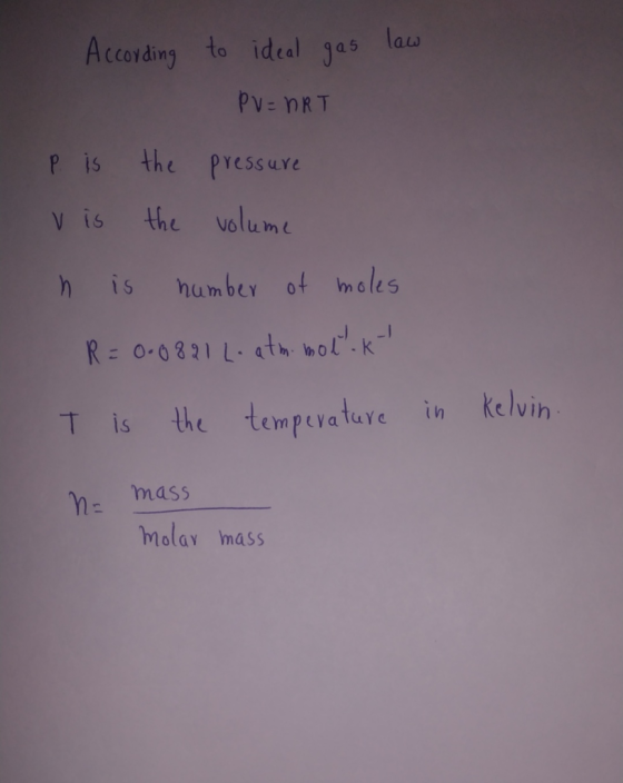 According to ideal gas law PV = nRT p is the pressure V is the volume n is number of moles R = 0.0821 L. atm. mol.kt t is the