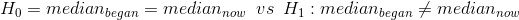 H_{0}=median_{began}=median_{now} \, \, \, vs \, \, \, H_{1}:median_{began}\neq median_{now}