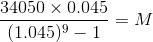 \frac{34050 \times 0.045}{(1.045 )^{9}-1} = M