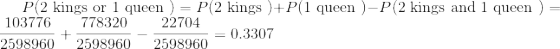 P(2 kings or 1 queen)P2 kings)+P1 quee)-P(2 kings and 1 queen)- 103776 778320 22704 0.3307 2598960 2598960 2598960