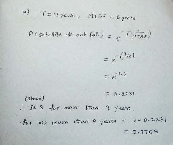 a) T9 eau , MTBF 6 years PC satellite do not fail) MTBF = e (e) .5 Z O223l (above) . It fs toY move than 97ears 1- 0.2231 tha