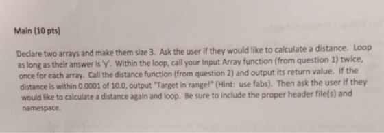 Main (10 pts) Declare two arrays and make them size 3. Ask the user if they would like to calculate a distance. Loop as long