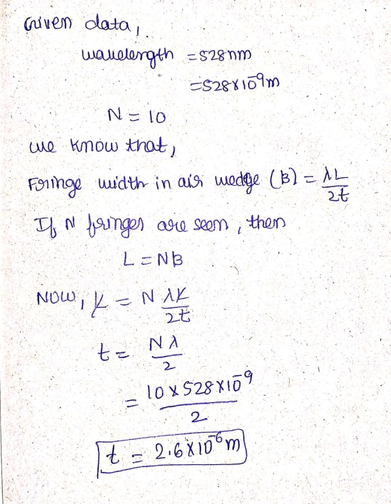 Given data wavelength =52810m -5288109m N=10 we know that, Fringe width in aisi wedge (B) = 1L If ni fringes are seem, then L
