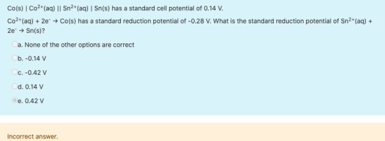 Co(s) Co2+ (aq) || Sn2+ (aq) | Sn(s) has a standard cell potential of 0.14 V. Co2+ (aq) + 2e → Co(s) has a standard reduction