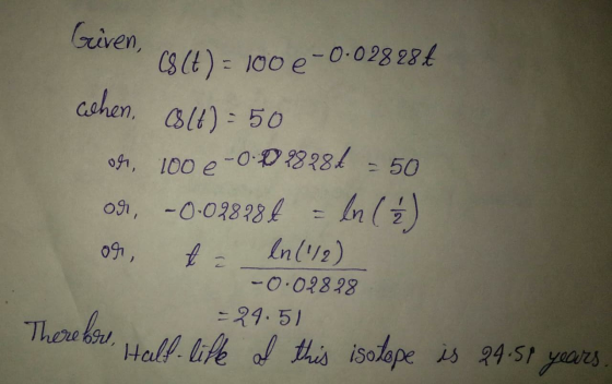 Given, (8 (t) = 100 e-0.028284 when. (lt) = 50 og, 100 e -0.028286 - 50 on, -0.02878€ = ln (6) 091, ta ln (1/2) -0.02828 = 24