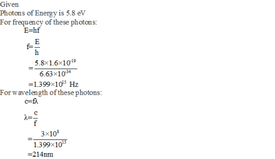 Given Photons of Energy is 5.8 ev E-hf 5.8x1.6x1019 6.63x1034 -1399x105 Hz For wavelength of these photons 3x108 1.399x101 -2