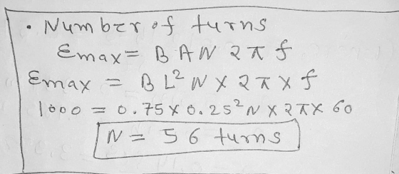 Number of turns Emax=BAWatf Emax = B L²WX akaf 100o = 0.75 X 0.25?NXR7X 60 N = 5 6 tums
