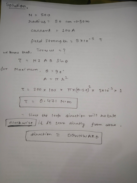 Solution, 2oo radius: So cm 0.5om current = 100 A field strength = 3x10-5 Tora u we know that, ? T = NIA B Sino for Maximum g
