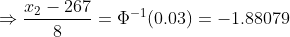 \Rightarrow \frac{x_2-267}{8} = \Phi^{-1}(0.03) = -1.88079