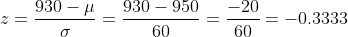 z=\frac{ 930-\mu}{ \sigma}=\frac{930-950}{60}=\frac{-20}{60}=-0.3333