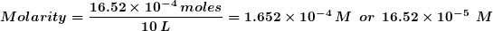 Molarity = 16.52 x 10-4 moles 10 L = 1.652 x 10-4 M or 16.52 x 10-5 M