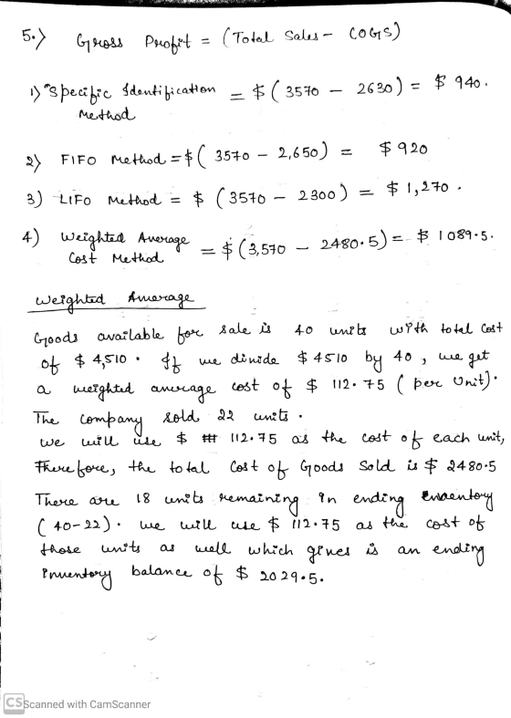 5.) Gross Profit ( Total Sales - COGS) 2630 ) = $ 940. 1) specific Identification = $( 3570 Method 2,650) $ 920 2) FIFO metho