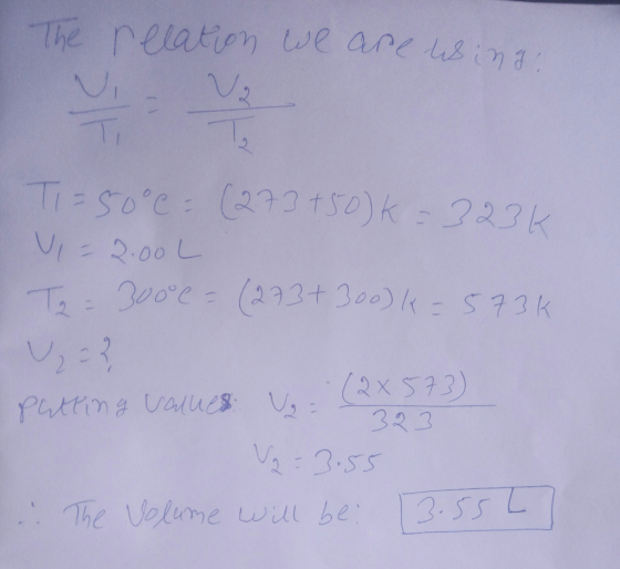 The relation we are wing Ti=50°C = (273+50) K = 323k V=2.00L T2 = 300° C = (273+300) k = 573k V ? Putting values = (2x 573) 3