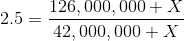 2.5 = 126,000,000+ X 42,000,000 + X