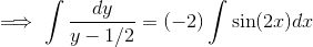 \implies \int\dfrac{dy}{y-1/2}=(-2)\int\sin(2x)dx