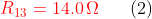 {\color{Red} R_{13}=14.0\,\Omega }\, \, \, \, \, \, \, \, \, \, (2)