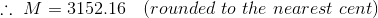 \therefore \ M = 3152.16 \ \ \ (rounded \ to \ the \ nearest \ cent)