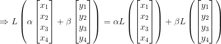 \Rightarrow L\left (\alpha\begin{bmatrix} x_1\\x_2 \\x_3\\x_4 \end{bmatrix} +\beta \begin{bmatrix} y_1\\y_2 \\y_3\\y_4 \end{bmatrix} \right )=\alpha L\left (\begin{bmatrix} x_1\\x_2 \\x_3\\x_4 \end{bmatrix} \right )+\beta L\left ( \begin{bmatrix} y_1\\y_2 \\y_3\\y_4 \end{bmatrix} \right )