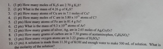 1. (1 pt) How many moles of K2S are 2.70 g K,S? 2. (1 pt) What is the mass of 4.26 g of K2S? 3. (1 pt) How many atoms of Cu a
