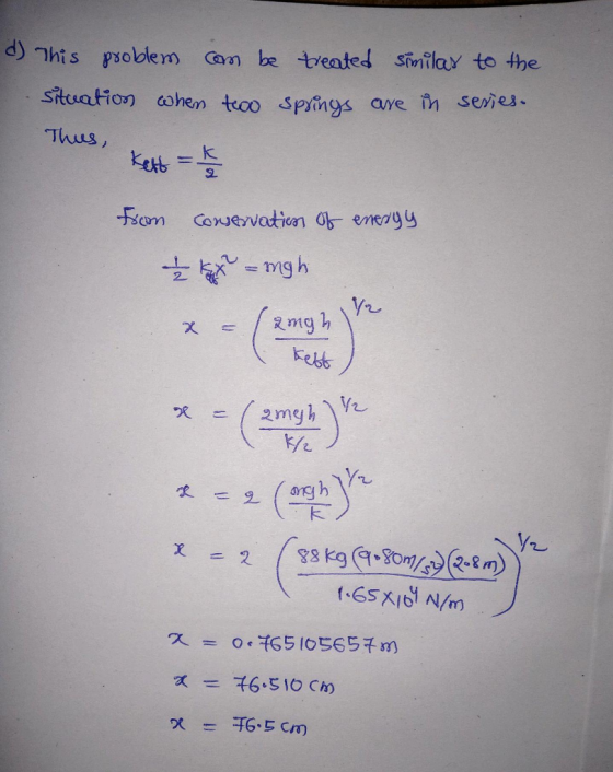d) This problem com be treated similar to the situation when two Springs are in sexies. Thus, Kette - from energy conservatio