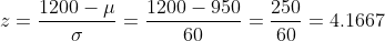 z=\frac{ 1200-\mu}{ \sigma}=\frac{1200-950}{60}=\frac{250}{60}=4.1667