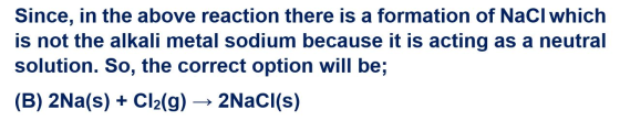 Since, in the above reaction there is a formation of NaCl which is not the alkali metal sodium because it is acting as a neut