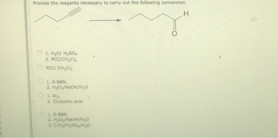 Provide the reagents necessary to carry out the following conversion. 1. H20/ H2SO4 2. PCC/CH2Cl2 PCC/ CH2Cl2 1.9-BBN, 2. H2O