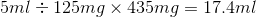 5ml - 125mg x 435mg = 17.4ml