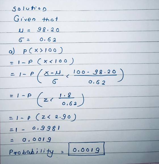solution Given that el = 98.20 6 = 0.62 o) P(x>100) = 1-pc x<100) = IP/x-W 100-98.20 ( 6 0.62 = 1- p c 1.8 ze 0,62 = 1- p (2x