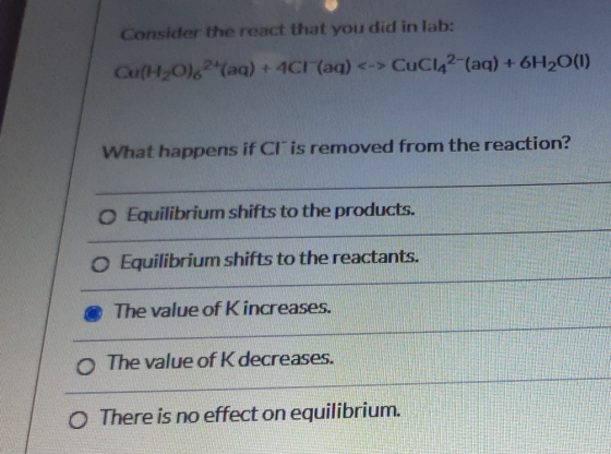 Consider the react that you did in lab: Cu(H20).2(aq) + 4CH(aq) <-> CuCl2-(aq) + 6H2O(1) What happens if Cr is removed from