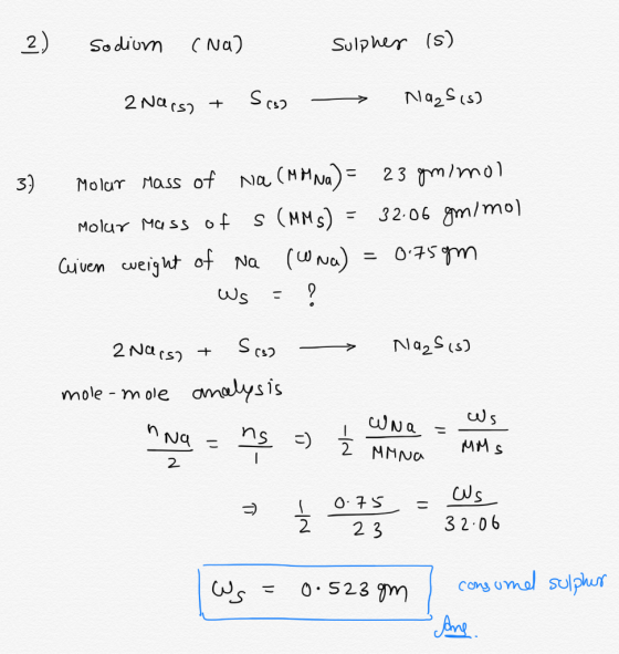 2.) Sodium (Na) 2 Nars) + Soo sulpher (5) -> Naz sis) 3) Molar mass of Na (MM Na) = 23 gmimol Molur mass of S (MMS) = 32.06 g