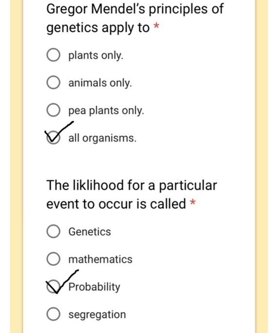 Gregor Mendels principles of genetics apply to* O plants only O animals only O pea plants only all organisms The liklihood f