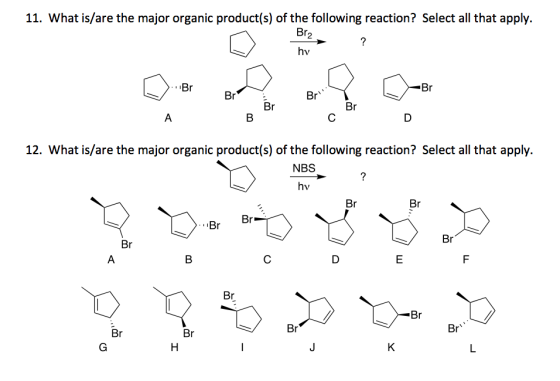 11. What is/are the major organic product(s) of the following reaction? Select all that apply. Br Br Br 12. What is/are the major organic product(s) of the following reaction? Select all that apply. NBS Br Br Br Br Br