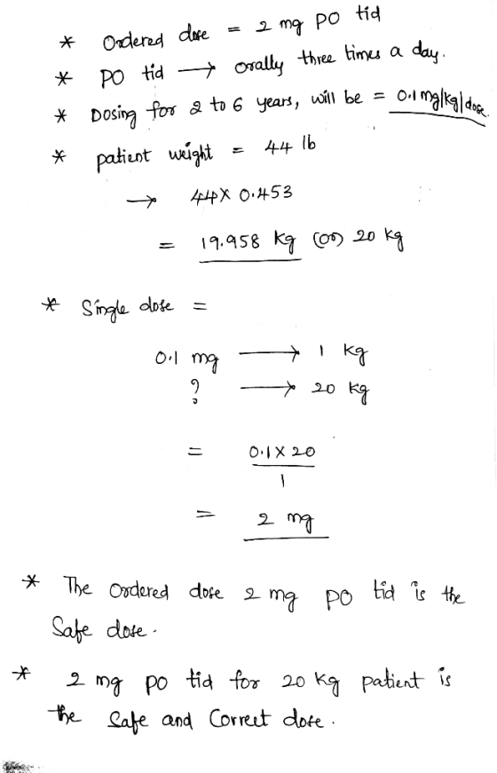 2 mg PO tid day Odered de > orally thre tinu a РO tid will be =o * Dosina for a to 6 years, 44 lb patiunt wight tpX O.453 19.