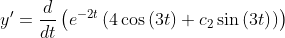 y'= \frac{d}{dt}\left(e^{-2t}\left(4\cos \left(3t\right)+c_2\sin \left(3t\right)\right)\right)
