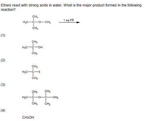 Ethers react with strong acids in water. What is the major product formed in the following reaction? CH 1 eq HI H3C-C O CH CH (1) CH H3C OH CH (2) CH H3C CH3 (3) H3C C- O C CH3 (4) CH30H
