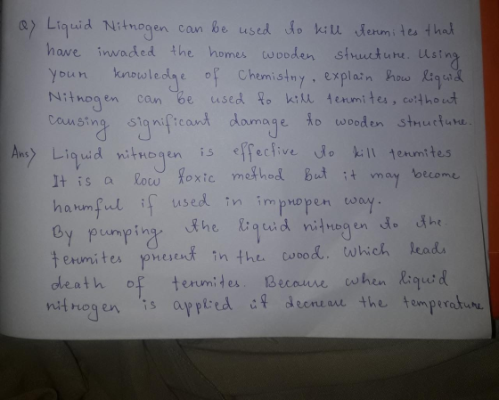 ay Liquid Nitrogen can be used to kill termites that have invaded the homes wooden structure. Using your knowledge of Chemist