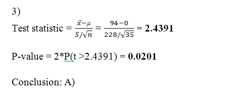 3) 94-0 Test statistic X-M s/n = - 2.4391 228/35 P-value = 2*P(t>2.4391) = 0.0201 Conclusion: A)