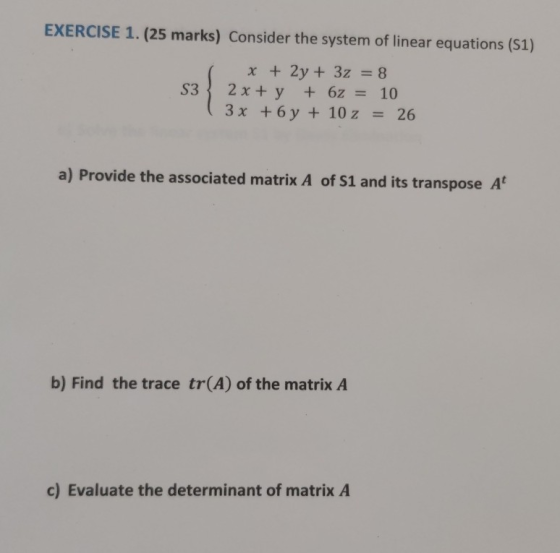 EXERCISE 1. (25 marks) Consider the system of linear equations (51) x + 2y + 32 = 8 S3 2 x + y + 6z = 10 ( 3x + 6y + 10 z = 2