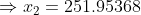 \Rightarrow x_2 = 251.95368