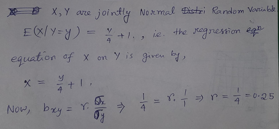 R D X, Y are jointly Normal Distri Random Variable. EX/Y = y) = 7+ 1., ie. the regression ean equation of x on Y is given by