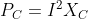 P_{C}=I^{2}X_{C}