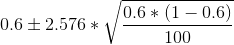0.6\pm 2.576*\sqrt{\frac{0.6*(1-0.6)}{100}}