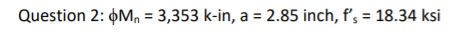 Question 2: фМп-3,353 k-in, a = 2.85 inch, fs = 18.34 ksi